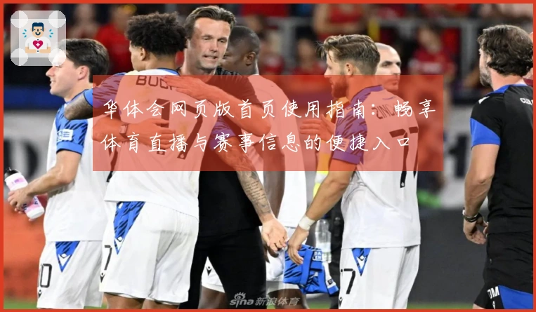 华体会网页版首页使用指南：畅享体育直播与赛事信息的便捷入口