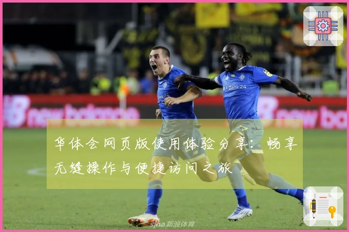 华体会网页版使用体验分享：畅享无缝操作与便捷访问之旅