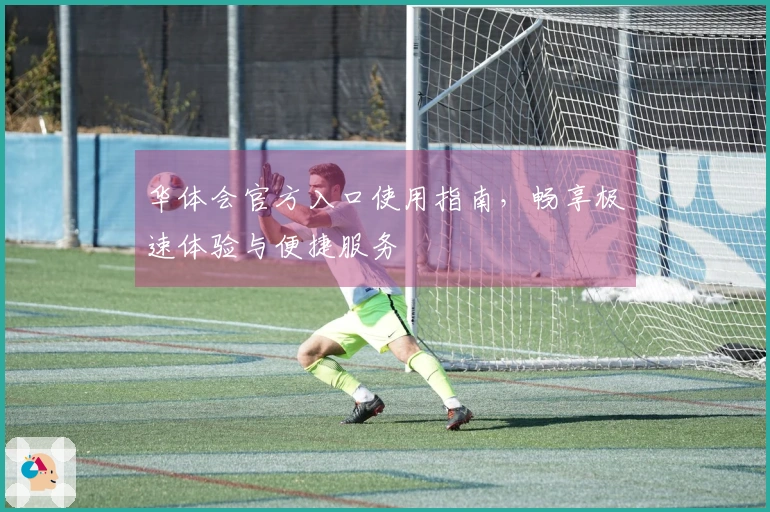 华体会官方入口使用指南，畅享极速体验与便捷服务