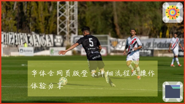 华体会网页版登录详细流程及操作体验分享
