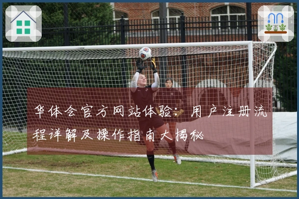 华体会官方网站体验：用户注册流程详解及操作指南大揭秘