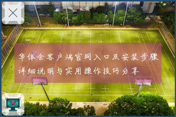 华体会客户端官网入口及安装步骤详细说明与实用操作技巧分享