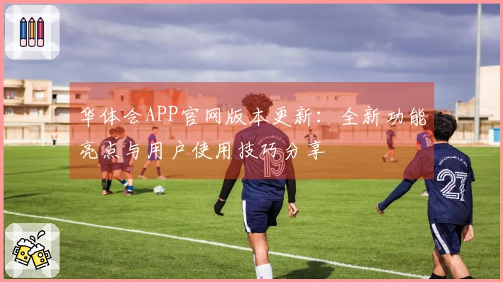 华体会APP官网版本更新：全新功能亮点与用户使用技巧分享