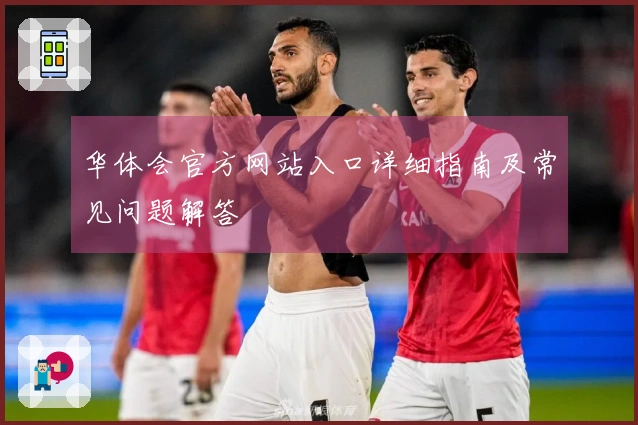 华体会官方网站入口详细指南及常见问题解答