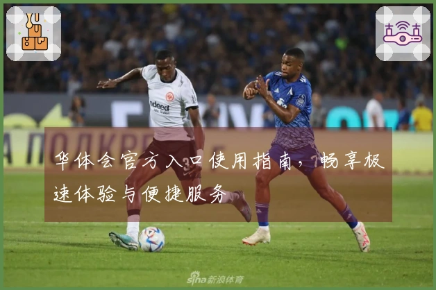 华体会官方入口使用指南，畅享极速体验与便捷服务