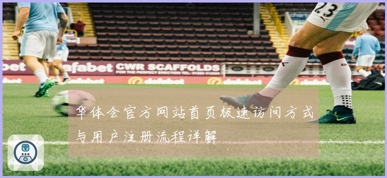 华体会官方网站首页极速访问方式与用户注册流程详解